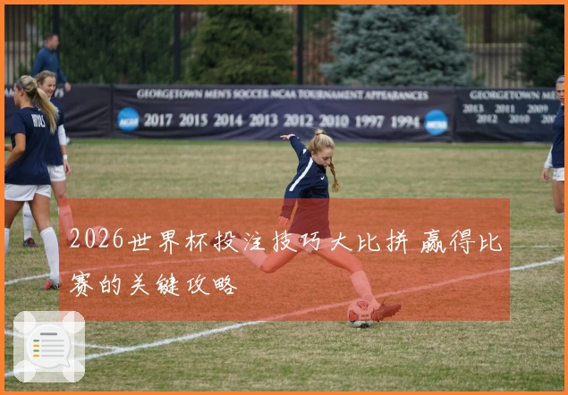 2026世界杯投注技巧大比拼 赢得比赛的关键攻略