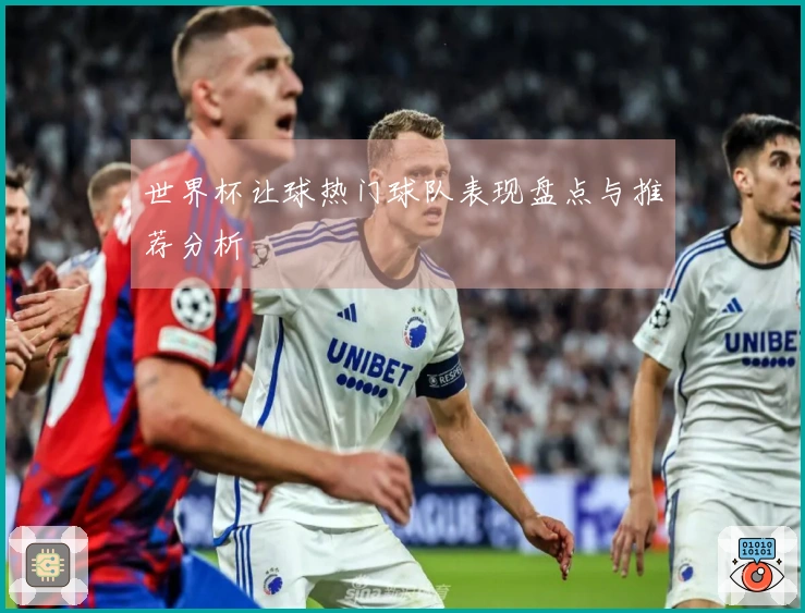 世界杯让球热门球队表现盘点与推荐分析