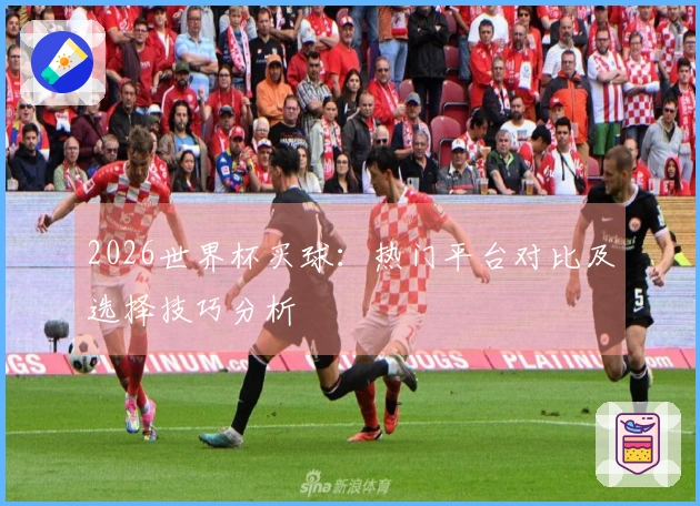2026世界杯买球:热门平台对比及选择技巧分析