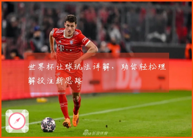 世界杯让球玩法详解,助你轻松理解投注新思路
