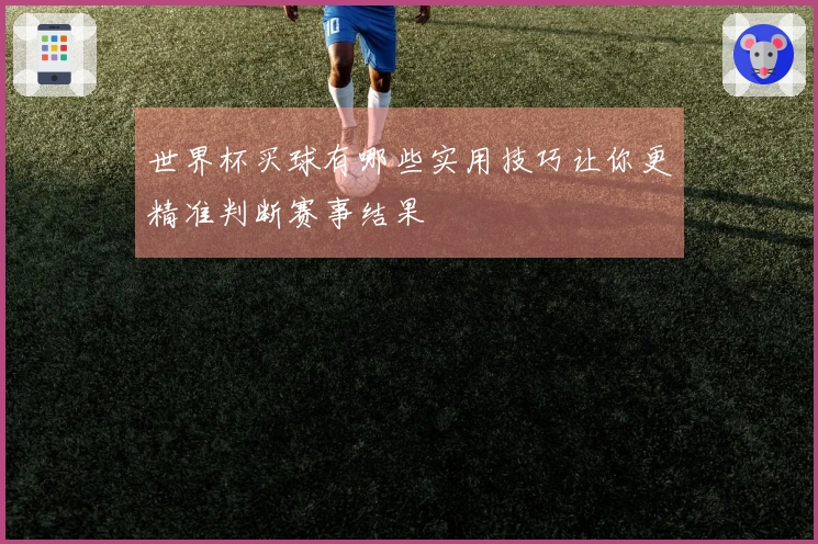 世界杯买球有哪些实用技巧让你更精准判断赛事结果