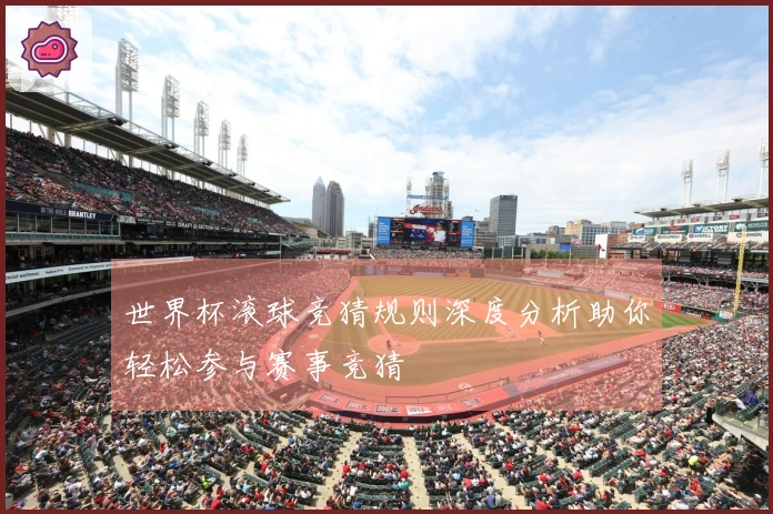 世界杯滚球竞猜规则深度分析助你轻松参与赛事竞猜