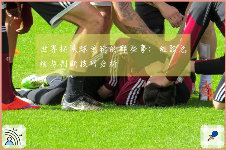 世界杯滚球竞猜的那些事:经验总结与判断技巧分析