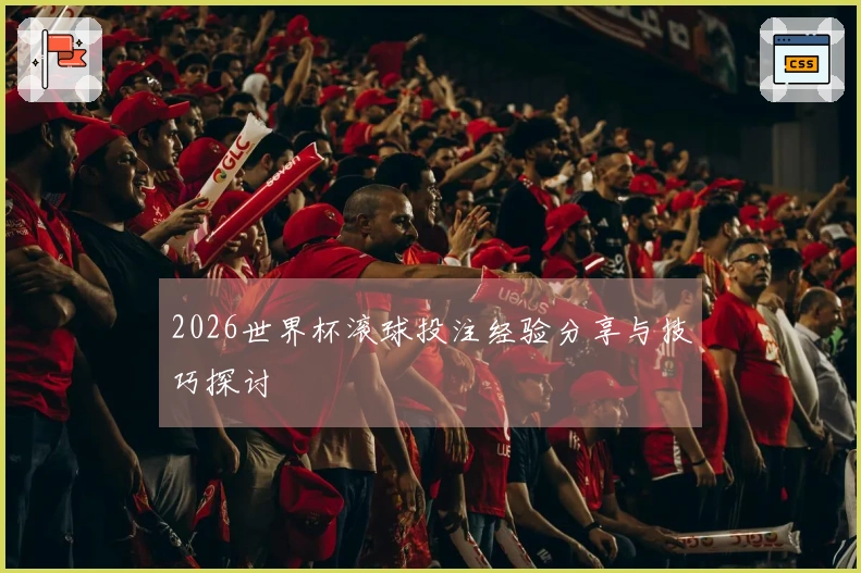 2026世界杯滚球投注经验分享与技巧探讨