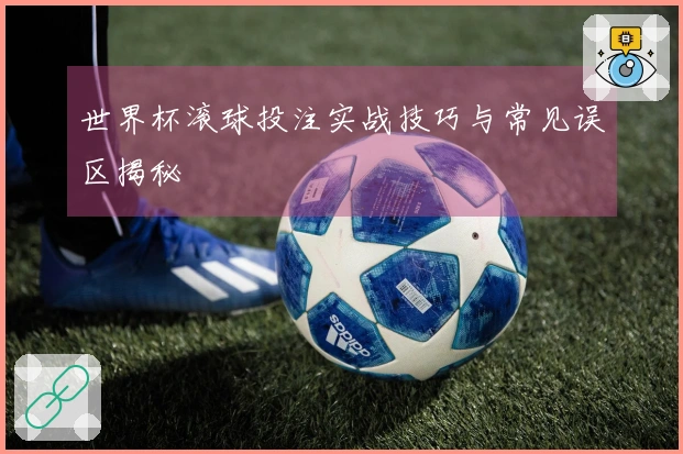 世界杯滚球投注实战技巧与常见误区揭秘