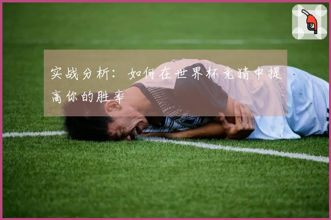 实战分析：如何在世界杯竞猜中提高你的胜率