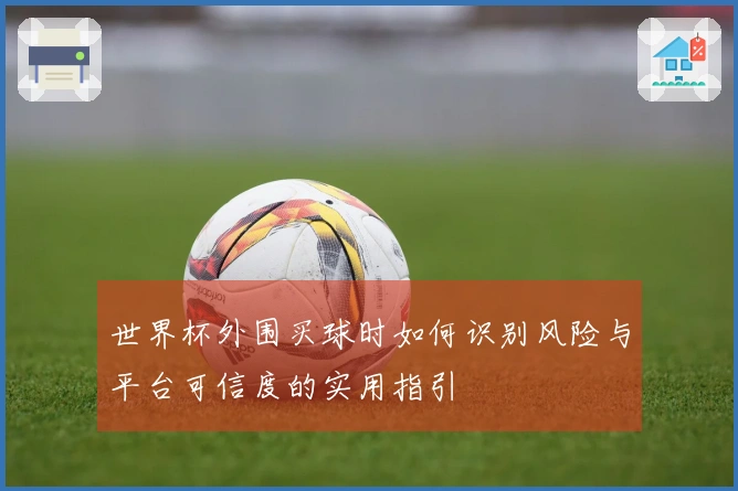 世界杯外围买球时如何识别风险与平台可信度的实用指引