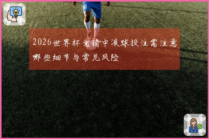 2026世界杯竞猜中滚球投注需注意哪些细节与常见风险