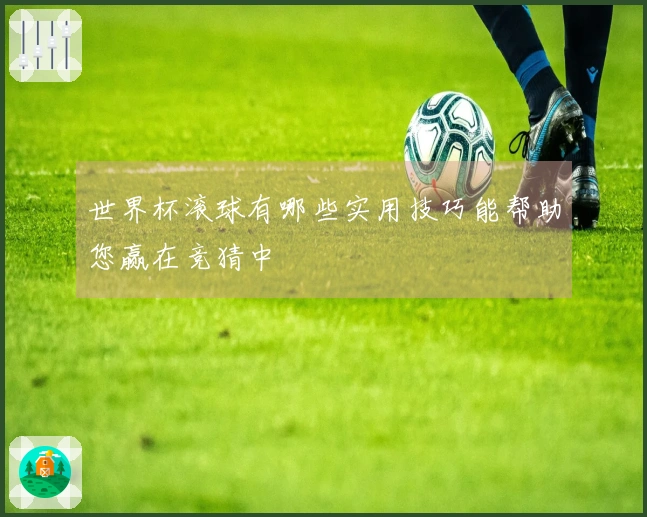 世界杯滚球有哪些实用技巧能帮助您赢在竞猜中