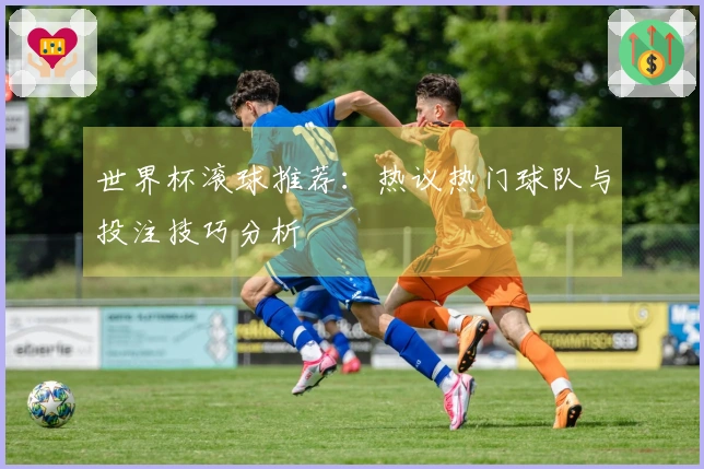 世界杯滚球推荐：热议热门球队与投注技巧分析