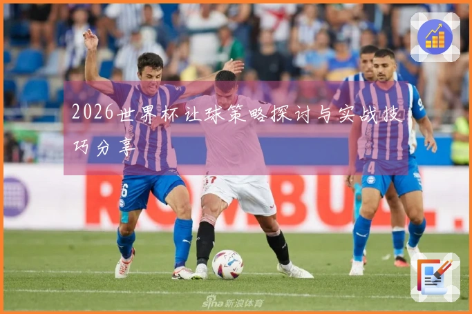 2026世界杯让球策略探讨与实战技巧分享