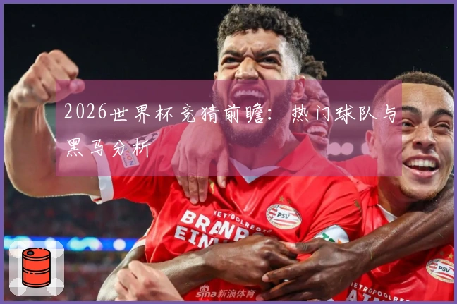 2026世界杯竞猜前瞻：热门球队与黑马分析