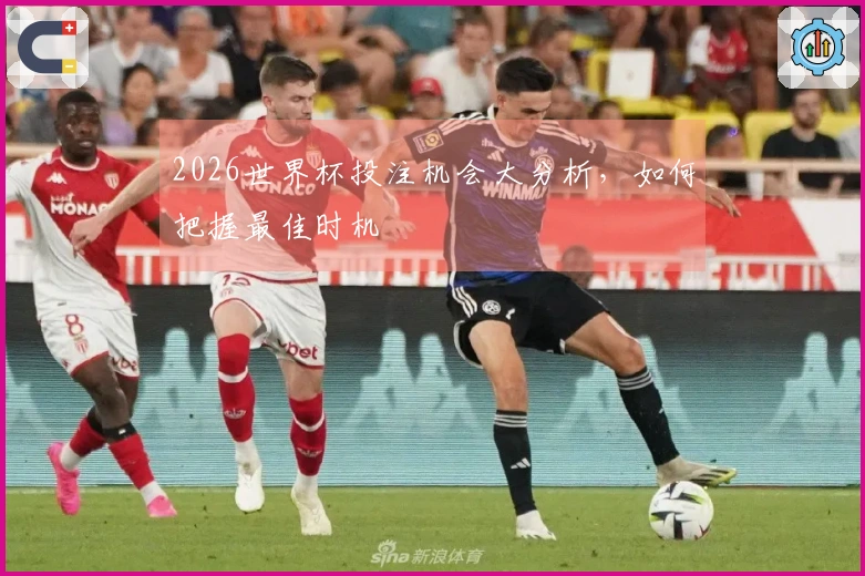 2026世界杯投注机会大分析，如何把握最佳时机