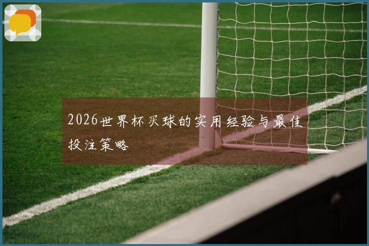 2026世界杯买球的实用经验与最佳投注策略