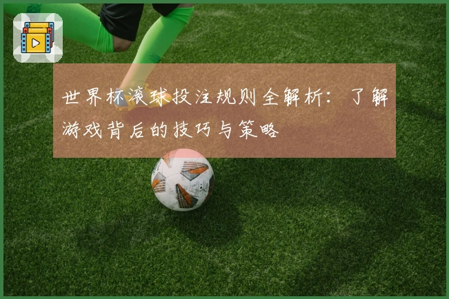 世界杯滚球投注规则全解析：了解游戏背后的技巧与策略